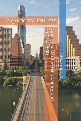 Visiting Austin, the Hill Country, and Central Texas: A guide for tourists by Al