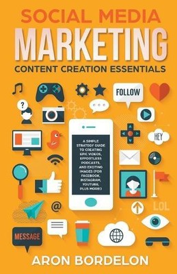 Aron Bordelon Brian Wi Social Media Marketing Content Creation Essen (Paperback)