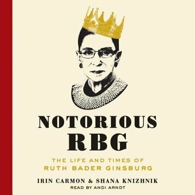 Notorious RBG: The Life and Times of Ruth Bader Ginsburg by Irin Carmon: New