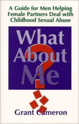 What About Me?: A Guide for Men Helping Female Partners Deal With Childhood Se..