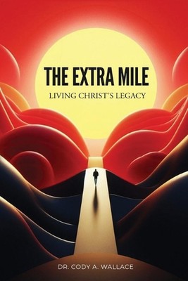 The Extra Mile: Living Christ's Legacy by Dr Cody Wallace Paperback Book