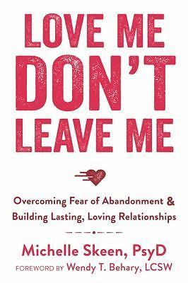 Love Me, Don't Leave Me: Overcoming Fear of Abandonment and Building Lasting, Lo