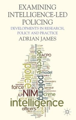 Examining Intelligence-Led Policing : Developments in Research, Policy and Pr...