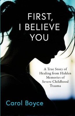First, I Believe You: A True Story of Healing from Hidden Memories of Severe Chi