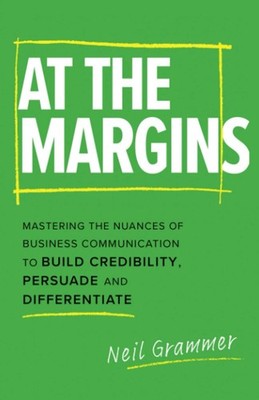 At The Margins: Mastering the Nuances of Business Communication to Build Cre...