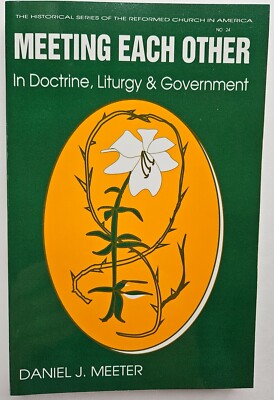 MEETING EACH OTHER IN DOCTRINE, LITURGY, AND GOVERNMENT By Daniel J Meeter ~L.N.