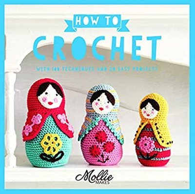 How to Crochet : With 100 Techniques and 20 Easy Projects Mollie
