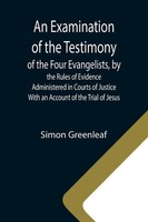 An Examination Of The Testimony Of The Four Evangelists, By The Rules Of...