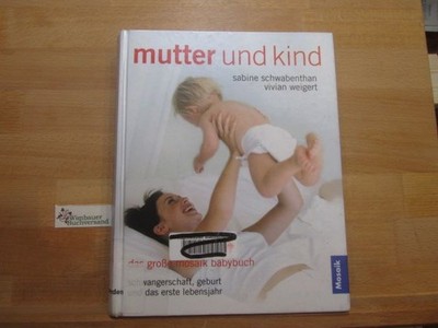 Mutter und Kind : Schwangerschaft, Geburt und das erste Lebensjahr. Sabine Schwa