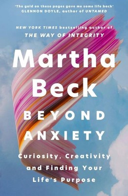 Beyond Anxiety: Curiosity, Creativity and Finding Your Life's Purpose Martha Bec