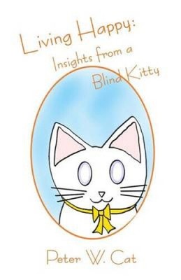 Living Happy: Insights from a Blind Kitty by Peter W. Cat