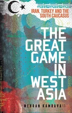 The Great Game in West Asia: Iran, Turkey and the South Caucasus by Mehran Kamra