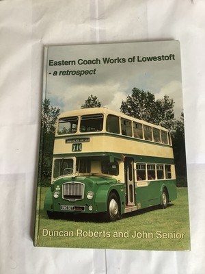 EASTERN COACH WORKS OF LOWESTOFT A RETROSPECT  DUNCAN ROBERTS  AND JOHN SENIOR