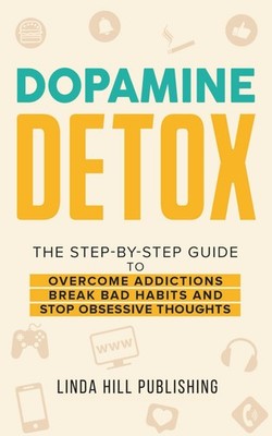 Dopamine Detox: A Step-by-Step Guide to Overcome Addictions, Bre