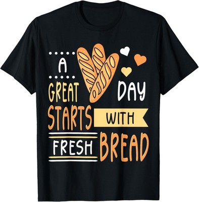 A Great Day Starts With Fresh Bread Baking Bake Baker T-Shirt