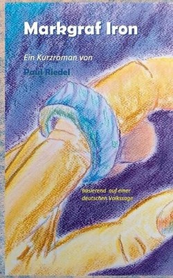 Markgraf Iron: Ein Kurzroman basierend auf einer deutschen Volkssage by Paul Rie