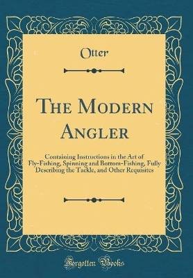 The Modern Angler: Containing Instructions in the