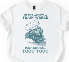 I?m Not Always A Train Wreck Just Kidding Toot Shirt Funny Hot Mess Trainwreck