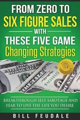 From Zero To Six Figure Sales With These Five Game Changing Strategies: Breakthr