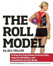 Roll Model: A Step-by-Step Guide to Erase Pain, Improve Mobility, and Live B...
