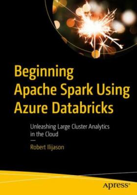 Beginning Apache Spark Using Azure Databricks: Unleashing Large Cluster Analytic