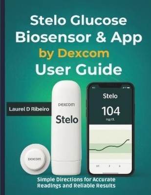 Laurel D Ribeiro Stelo Glucose Biosensor & App by Dexcom User Guide (Paperback)