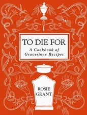 To Die for : A Cookbook of Gravestone Recipes, Hardcover by Grant, Rosie, Lik...