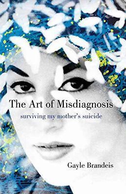 The Art of Misdiagnosis: Surviving My Mother's Suicide by Brandeis, Gayle