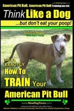 Think Like a Dog, but Don't Eat Your Poop! : American Pit Bull Breed Expert T...