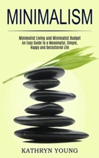 Minimalism: Minimalist Living And Minimalist Budget (An Easy Guide To A Mea...