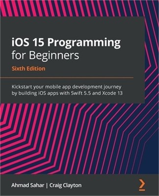 iOS 15 Programming for Beginners - Sixth Edition: Kickstart your mobile app deve