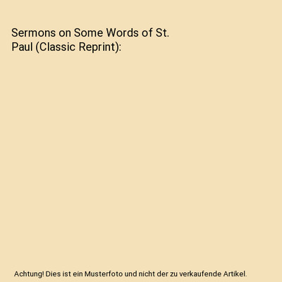Sermons on Some Words of St. Paul (Classic Reprint), H. P. Liddon