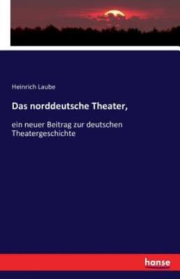 Das Norddeutsche Theater,: Ein Neuer Beitrag Zur Deutschen Theatergeschicht...