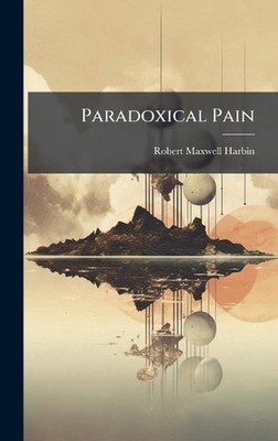Paradoxical Pain by Robert Maxwell Harbin Hardcover Book