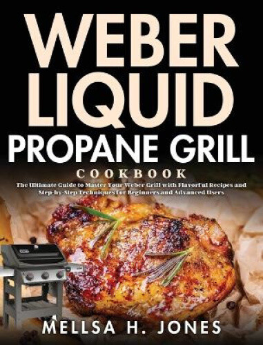 Thumbnail - Weber Liquid Propane Grill Cookbook: The Ultimate Guide To Master Your