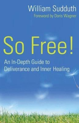 So Free!: An In-Depth Guide to Deliverance and Inner Healing by William Sudduth