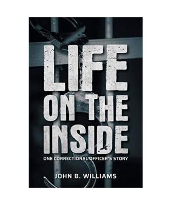Life on the Inside: One Correctional Officer's Story, John B. Williams