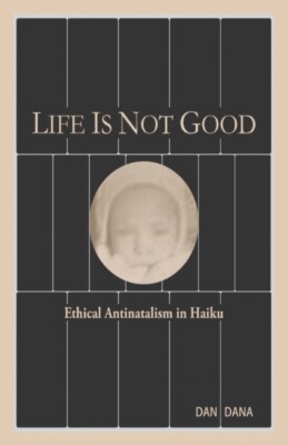 Dana PhD - Life Is Not Good  Ethical Antinatalism in Haiku Color - N - X555z