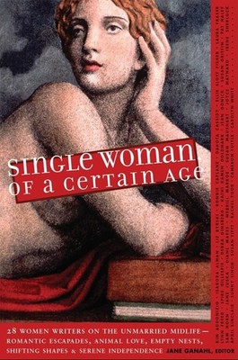 Single Woman of a Certain Age: 29 Women Writers on the Unmarried