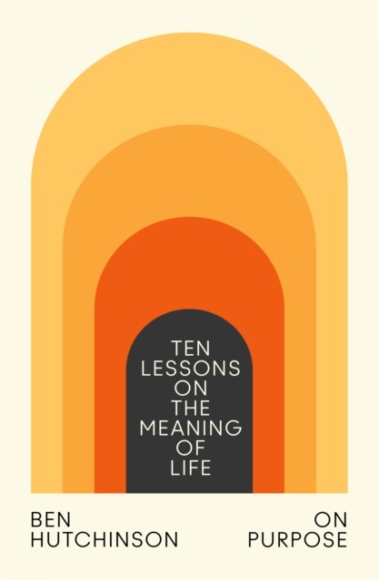On Purpose Ten Lessons on the Meaning of Life by Ben Hutchinson (Hardback Book)