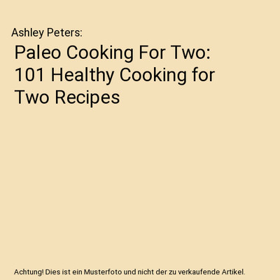 Paleo Cooking For Two: 101 Healthy Cooking for Two Recipes, Ashley Peters