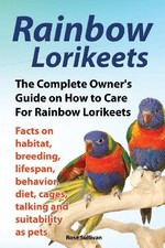 RAINBOW LORIKEETS, THE COMPLETE OWNER'S GUIDE ON HOW TO By Rose Sullivan *VG+*