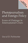 Photojournalism and Foreign Policy: Icons of Outrage in International Crises by David D. Perlmutter (Paperback, 1998)