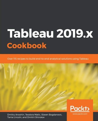 Tableau 2019.x Cookbook: Over 115 recipes to build end-to-end analytical sol...