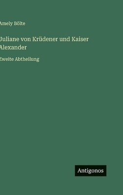 Juliane von Krdener und Kaiser Alexander: Zweite Abtheilung by Amely B?lte (Germ
