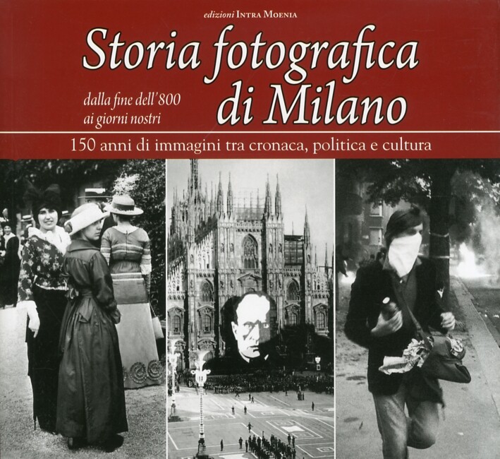Storia fotografica di Milano dalla fine dell'800 ai giorni nostri. 150 anni di i