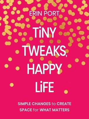 Tiny Tweaks, Happy Life : Simple Changes to Create Space for What Matters by ...
