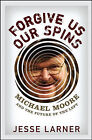 Forgive Us Our Spins: Michael Moore and the Future of the Left by Jesse Larner (Hardback, 2006)
