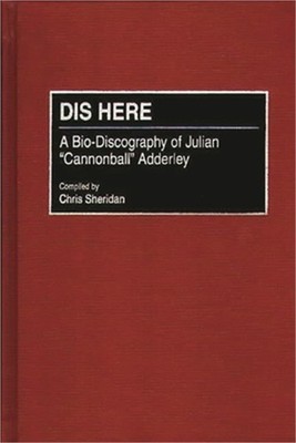 Dis Here: A Bio-Discography of Julian Cannonball Adderley (Hardback or Cased Boo