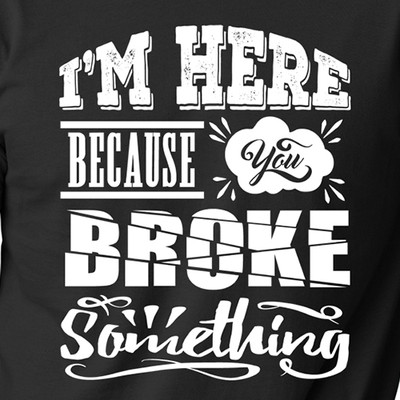 I'M HERE BECAUSE YOU BROKE SOMETHING geek nerd IT birthday gift joke T-Shirt